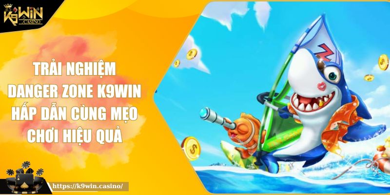 Trải Nghiệm Danger Zone K9WIN Hấp Dẫn Cùng Mẹo Chơi Hiệu Quả 9 Trải Nghiệm Danger Zone K9WIN Hấp Dẫn Cùng Mẹo Chơi Hiệu Quả
