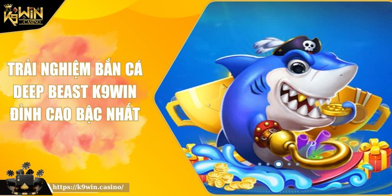 Trải Nghiệm Bắn Cá Deep Beast K9WIN Đỉnh Cao Bậc Nhất 7 Trải Nghiệm Bắn Cá Deep Beast K9WIN Đỉnh Cao Bậc Nhất