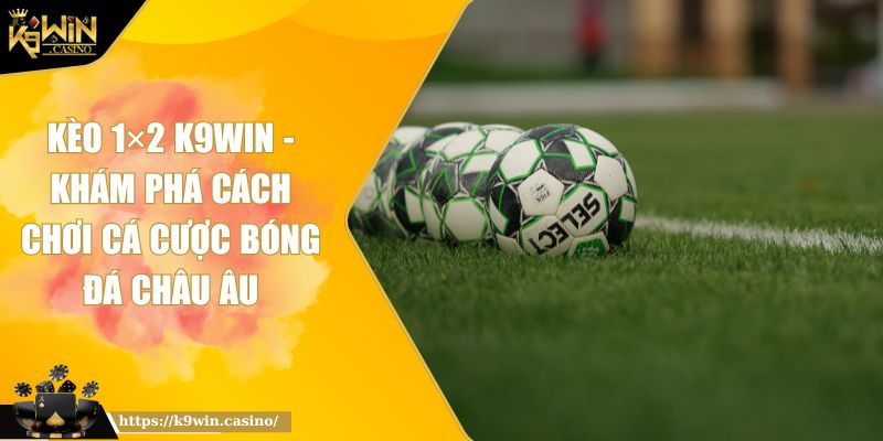 Kèo 1x2 K9Win - Khám Phá Cách Chơi Cá Cược Bóng Đá Châu Âu 3 Kèo 1x2 K9Win - Khám Phá Cách Chơi Cá Cược Bóng Đá Châu Âu