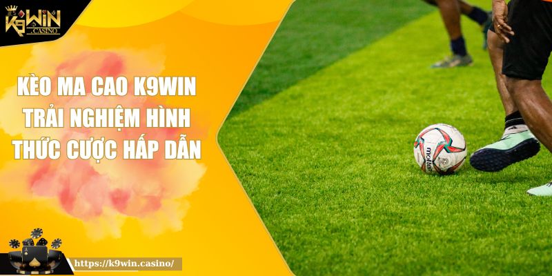 Kèo Ma Cao K9Win Trải Nghiệm Hình Thức Cược Hấp Dẫn 9 Kèo Ma Cao K9Win Trải Nghiệm Hình Thức Cược Hấp Dẫn