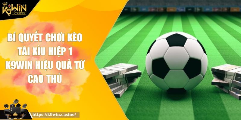 Bí Quyết Chơi Kèo Tài Xỉu Hiệp 1 K9WIN Hiệu Quả Từ Cao Thủ 9 Bí Quyết Chơi Kèo Tài Xỉu Hiệp 1 K9WIN Hiệu Quả Từ Cao Thủ