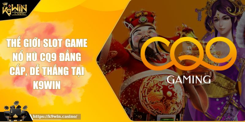 Thế Giới Slot Game Nổ hũ CQ9 đẳng cấp, dễ thắng tại K9WIN 2 Thế Giới Slot Game Nổ hũ CQ9 đẳng cấp, dễ thắng tại K9WIN