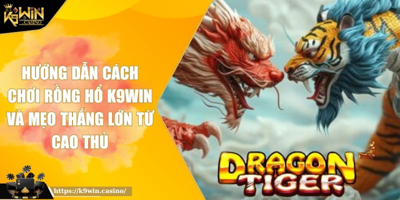 Hướng Dẫn Cách Chơi Rồng Hổ K9WIN Và Mẹo Thắng Lớn Từ Cao Thủ 6 Hướng Dẫn Cách Chơi Rồng Hổ K9WIN Và Mẹo Thắng Lớn Từ Cao Thủ