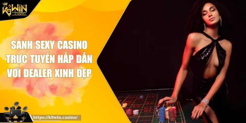 Sảnh Sexy Casino Trực Tuyến Hấp Dẫn Với Dealer Xinh Đẹp 7 Sảnh Sexy Casino Trực Tuyến Hấp Dẫn Với Dealer Xinh Đẹp