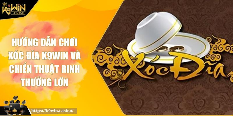 Hướng Dẫn Chơi Xóc Đĩa K9WIN Và Chiến Thuật Rinh Thưởng Lớn