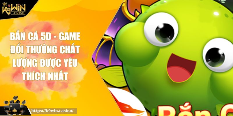 Bắn cá 5D K9WIN - Game Đổi Thưởng Chất Lượng Được Yêu Thích Nhất 3 Bắn cá 5D K9WIN - Game Đổi Thưởng Chất Lượng Được Yêu Thích Nhất