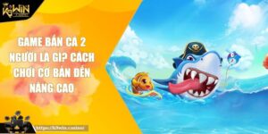 Game Bắn Cá 2 Người Là Gì? Cách Chơi Cơ Bản Đến Nâng Cao 4 Game bắn cá 2 người