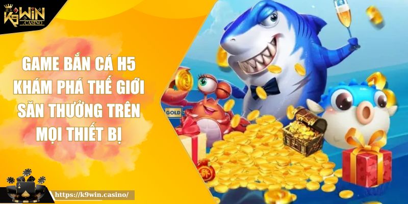 Game Bắn Cá H5 Khám Phá Thế Giới Săn Thưởng Trên Mọi Thiết Bị 7 game bắn cá H5