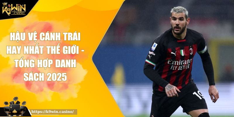 Hậu vệ cánh trái hay nhất thế giới K9WIN - Tổng Hợp Danh Sách 2025 10 Hậu vệ cánh trái hay nhất thế giới K9WIN - Tổng Hợp Danh Sách 2025