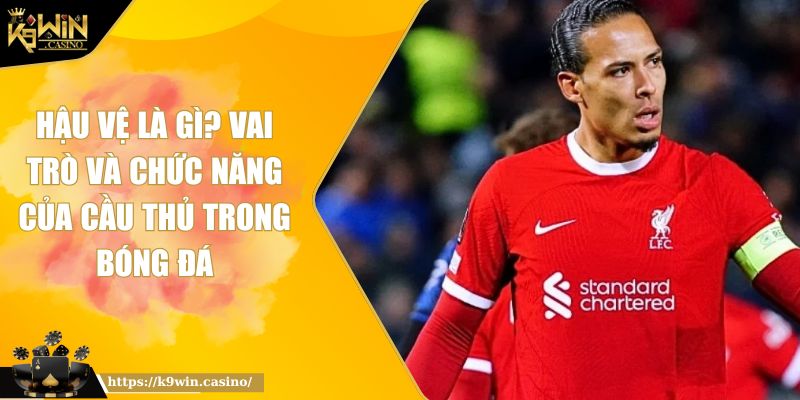 Hậu vệ là gì K9WIN? Vai Trò Và Chức Năng Của Cầu Thủ Trong Bóng Đá