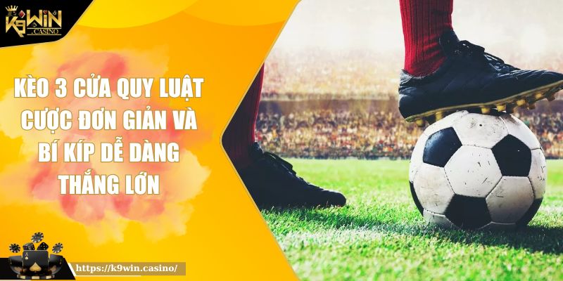 Kèo 3 Cửa Quy Luật Cược Đơn Giản Và Bí Kíp Dễ Dàng Thắng Lớn 1 Kèo 3 cửa