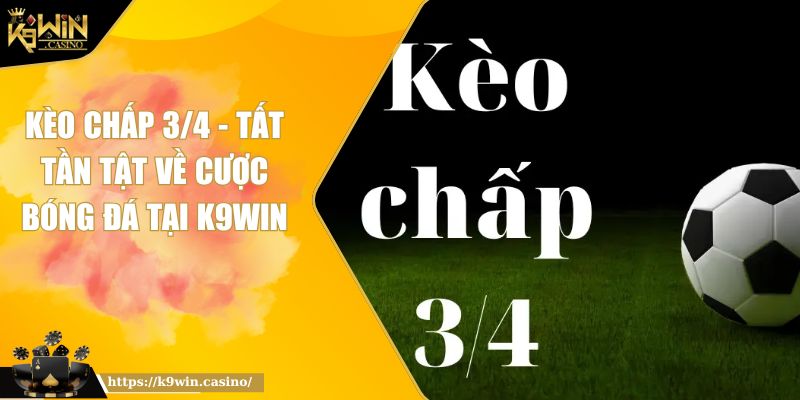 Kèo Chấp 3/4 - Tất Tần Tật Về Cược Bóng Đá tại K9WIN