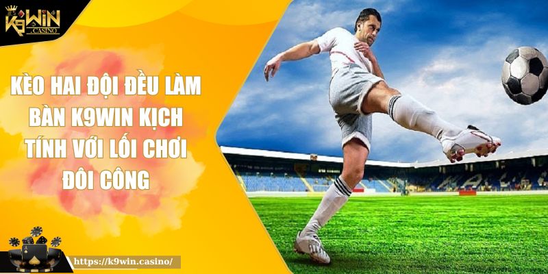 Kèo Hai Đội Đều Làm Bàn K9WIN Kịch Tính Với Lối Chơi Đôi Công 4 Kèo hai đội đều làm bàn