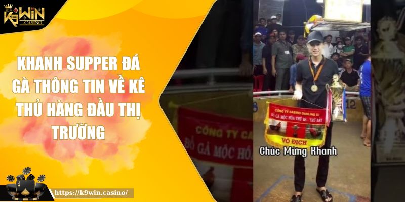 Khanh Supper Đá Gà Thông Tin Về Kê Thủ Hàng Đầu Thị Trường 2 Khanh Supper đá gà