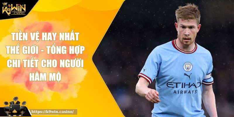 Tiền Vệ Hay Nhất Thế Giới K9WIN - Tổng Hợp Chi Tiết 6 Tiền Vệ Hay Nhất Thế Giới K9WIN - Tổng Hợp Chi Tiết